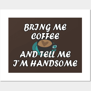 Bring me coffee and tell me i'm handsome Posters and Art